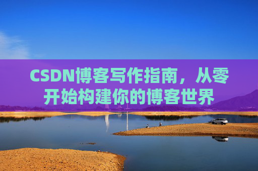 CSDN博客写作指南，从零开始构建你的博客世界